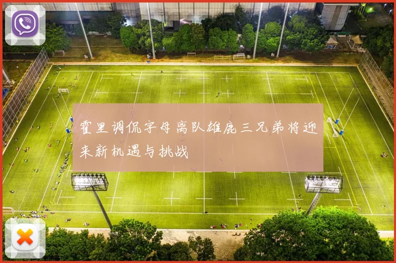 霍里调侃字母离队雄鹿三兄弟将迎来新机遇与挑战