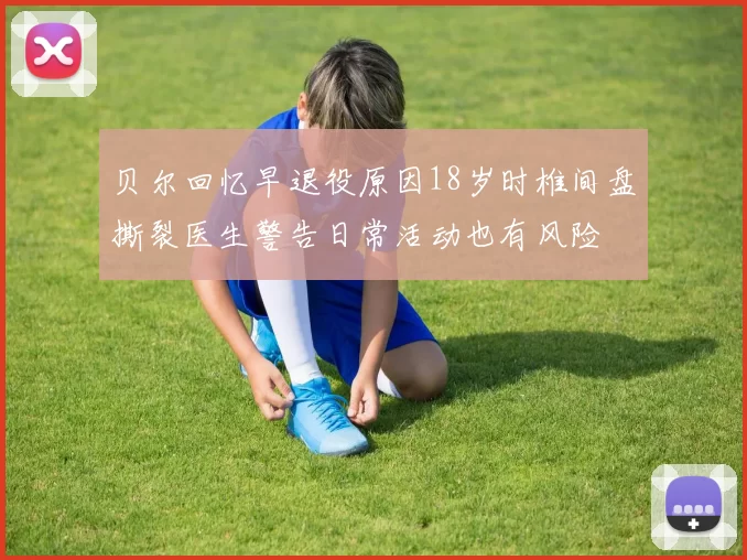 贝尔回忆早退役原因18岁时椎间盘撕裂医生警告日常活动也有风险
