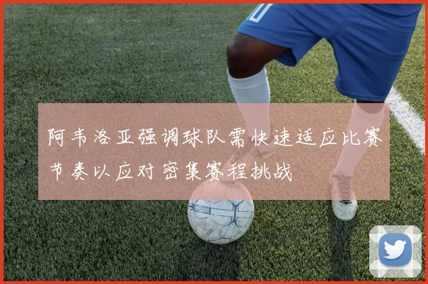 阿韦洛亚强调球队需快速适应比赛节奏以应对密集赛程挑战