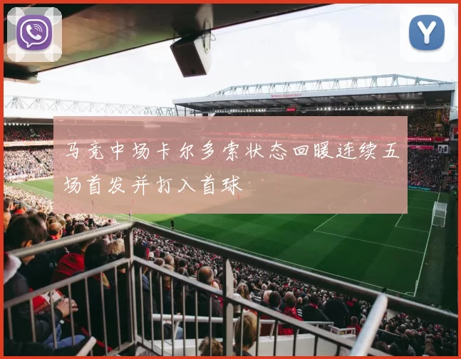 马竞中场卡尔多索状态回暖连续五场首发并打入首球