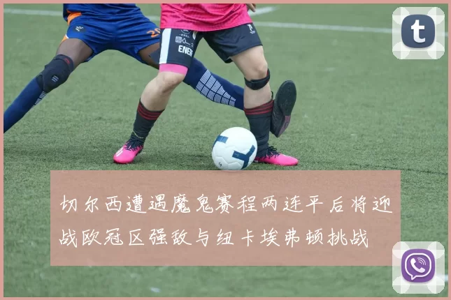 切尔西遭遇魔鬼赛程两连平后将迎战欧冠区强敌与纽卡埃弗顿挑战