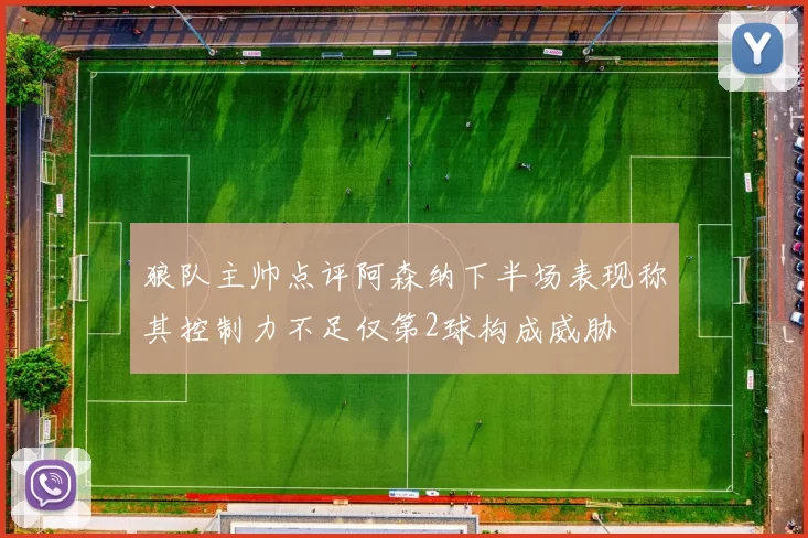 狼队主帅点评阿森纳下半场表现称其控制力不足仅第2球构成威胁