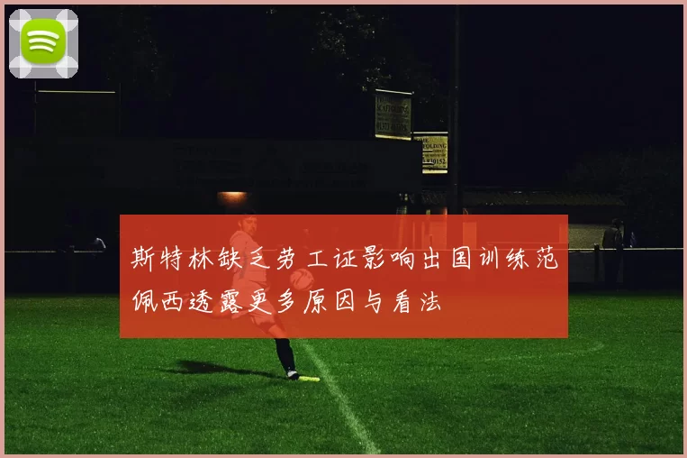 斯特林缺乏劳工证影响出国训练范佩西透露更多原因与看法