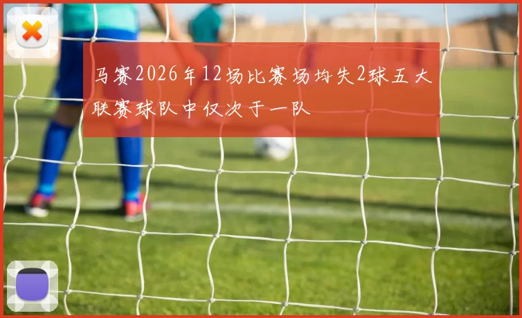 马赛2026年12场比赛场均失2球五大联赛球队中仅次于一队