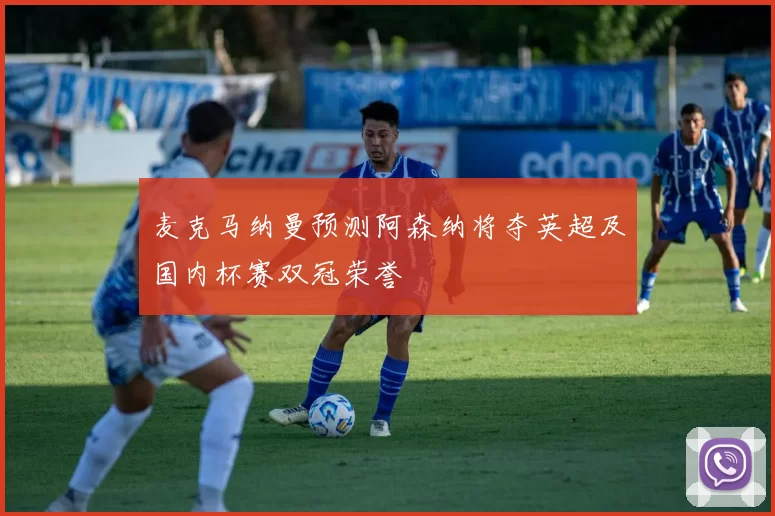 麦克马纳曼预测阿森纳将夺英超及国内杯赛双冠荣誉