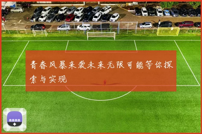 青春风暴来袭未来无限可能等你探索与实现